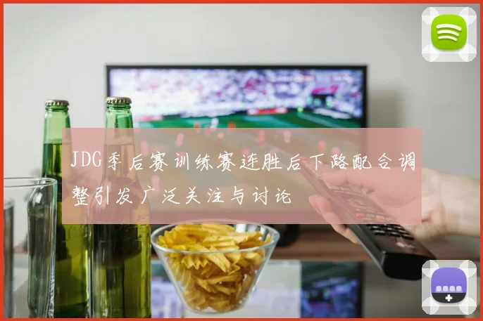 JDG季后赛训练赛连胜后下路配合调整引发广泛关注与讨论